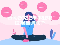 云南2022年事业单位报名时间？