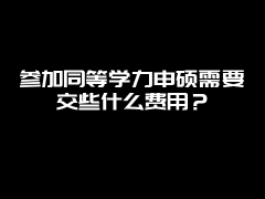 参加同等学力申硕需要交些什么费用？