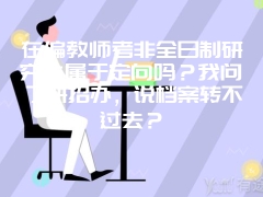 在编教师考非全日制研究生属于定向吗？我问了研招办，说档案转不过去？