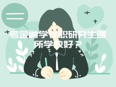 考金融学在职研究生哪所学校好？