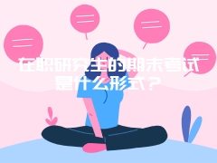 在职研究生的期末考试是什么形式？