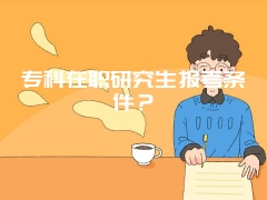 专科在职研究生报考条件？