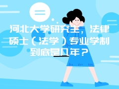 河北大学研究生，法律硕士（法学）专业学制到底是几年？