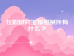 在职研究生报考条件有什么？