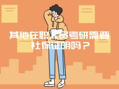 其他在职人员考研需要社保证明吗？