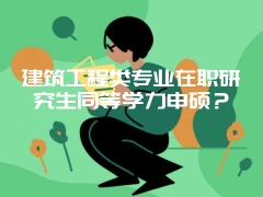 建筑工程类专业在职研究生同等学力申硕？