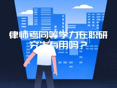 律师考同等学力在职研究生有用吗？