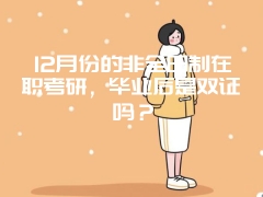 12月份的非全日制在职考研，毕业后是双证吗？