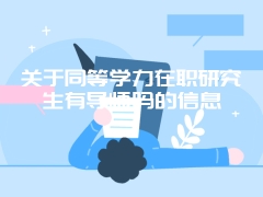 关于同等学力在职研究生有导师吗的信息