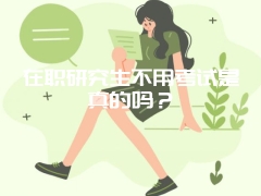 在职研究生不用考试是真的吗？