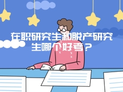 在职研究生和脱产研究生哪个好考？