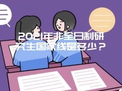 2021年非全日制研究生国家线是多少？