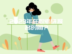 2023年在职考研报名时间？