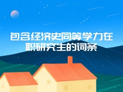 包含经济史同等学力在职研究生的词条