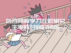 包含同等学力在职研究生审核时间的词条