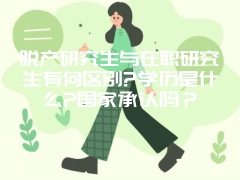 脱产研究生与在职研究生有何区别?学历是什么?国家承认吗？