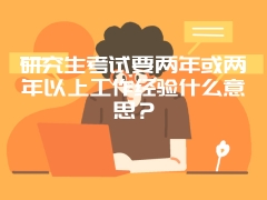 研究生考试要两年或两年以上工作经验什么意思？