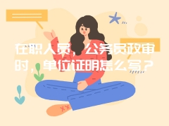 在职人员，公务员政审时，单位证明怎么写？