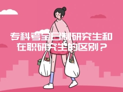 专科考全日制研究生和在职研究生的区别？