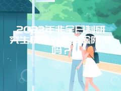 2023年非全日制研究生录取分数线会降低吗？