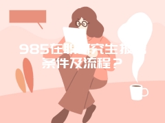 985在职研究生报考条件及流程？