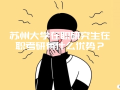 苏州大学在职研究生在职考研有什么优势？