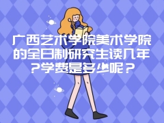 广西艺术学院美术学院的全日制研究生读几年?学费是多少呢？