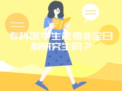 专科医学生能考非全日制研究生吗？