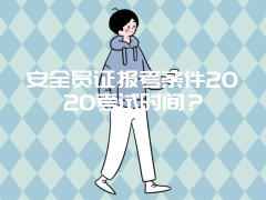 安全员证报考条件2020考试时间？