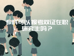 专科可以报考双证在职研究生吗？