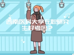 西南医科大学在职研究生好考吗？