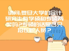 请问:复旦大学的会计研究生有学硕和专硕两类吗?专硕的话是否只招在职人员？