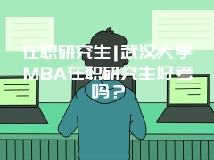 在职研究生|武汉大学MBA在职研究生好考吗？