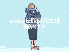 emba在职研究生报考条件？