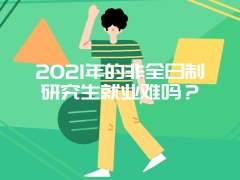 2021年的非全日制研究生就业难吗？