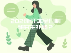 2021浙江非全日制研究生补贴？