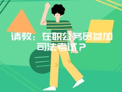 请教：在职公务员参加司法考试？