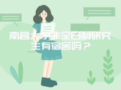 南昌大学非全日制研究生有宿舍吗？