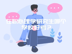 在职心理学研究生哪个学校好考？