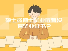 硕士或博士毕业后有没有毕业证书？