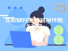 在职研究生报名条件怎么写？