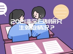 2021非全日制研究生就业情况？