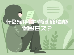 在职研究生考试成绩能保留多久？