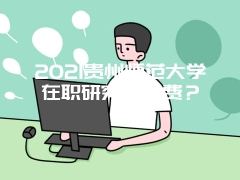 2021贵州师范大学在职研究生学费？