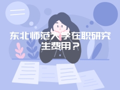 东北师范大学在职研究生费用？