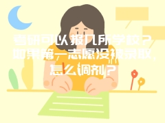 考研可以报几所学校？如果第一志愿没被录取，怎么调剂？