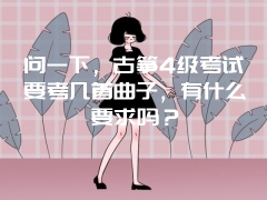 问一下，古筝4级考试要考几首曲子，有什么要求吗？