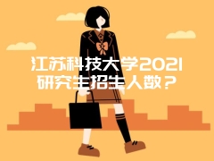 江苏科技大学2021研究生招生人数？