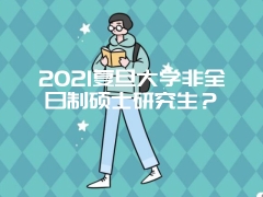 2021复旦大学非全日制硕士研究生？