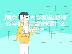 南京师范大学和盐城师范学院联合培养是什么意思？